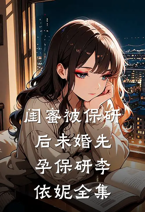 闺蜜被保研后未婚先孕保研李依妮 全集
