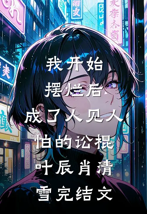 我开始摆烂后，成了人见人怕的讼棍叶辰肖清雪完结文