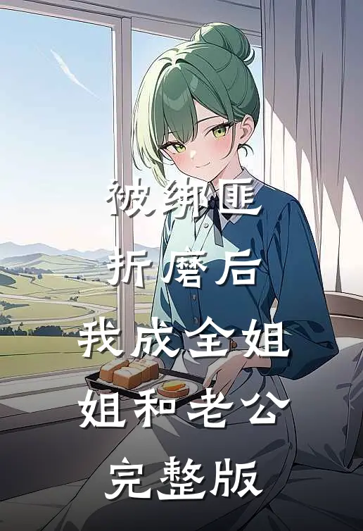被绑匪折磨后，我成全姐姐和老公完整版