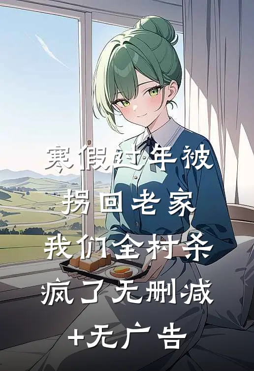 寒假过年被拐回老家，我们全村杀疯了无删减+无广告