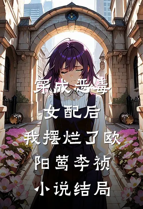 穿成恶毒女配后，我摆烂了欧阳莺李祯小说结局