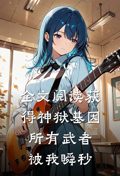 全文阅读获得神狱基因，所有武者被我瞬秒