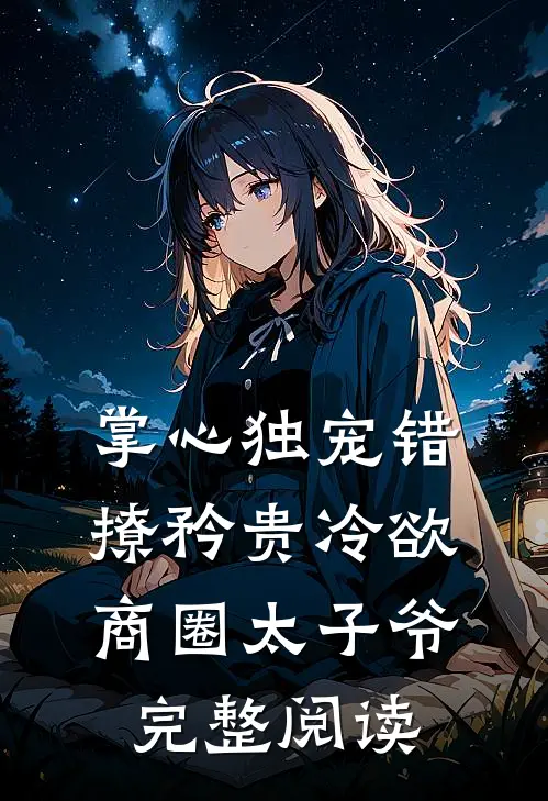掌心独宠错撩矜贵冷欲商圈太子爷完整阅读