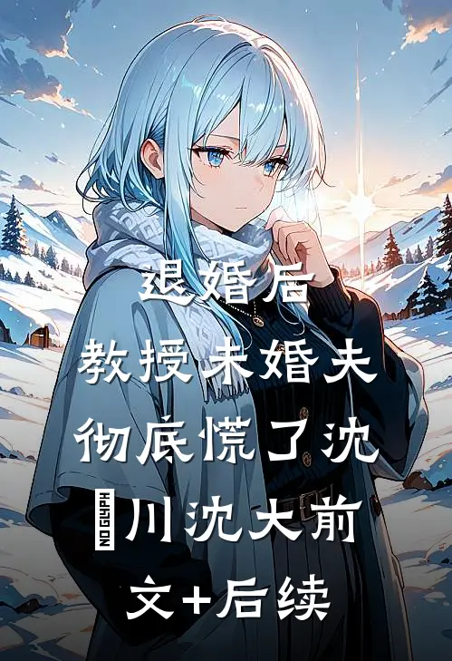 退婚后，教授未婚夫彻底慌了沈璟川沈大前文+后续