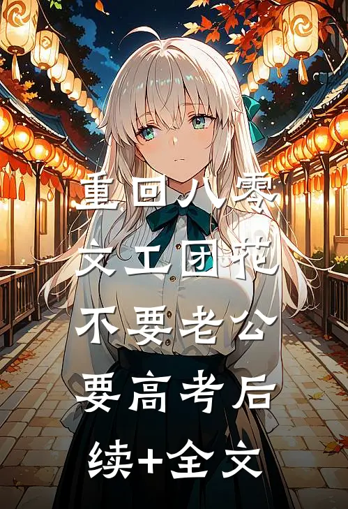 重回八零，文工团花不要老公要高考后续+全文