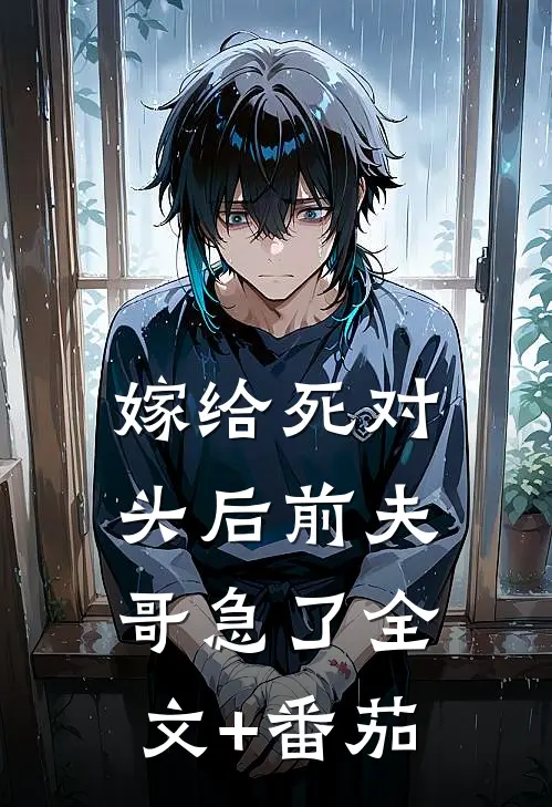 嫁给死对头后前夫哥急了全文+番茄