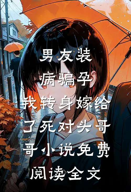 男友装病骗孕，我转身嫁给了死对头哥哥小说免费阅读全文