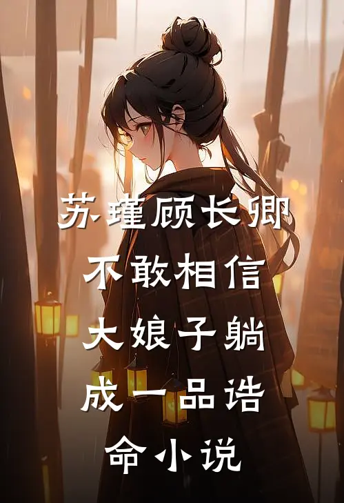 苏瑾顾长卿不敢相信，大娘子躺成一品诰命小说