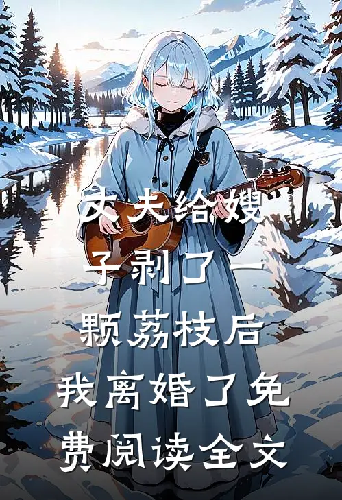 丈夫给嫂子剥了一颗荔枝后，我离婚了免费阅读全文