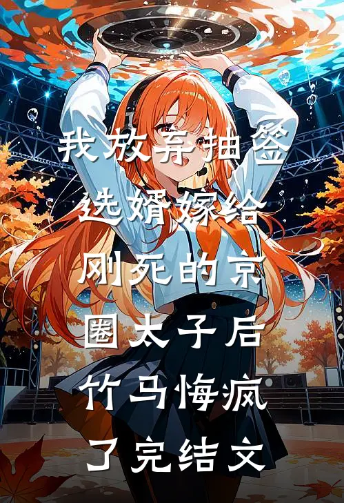 我放弃抽签选婿嫁给刚死的京圈太子后，竹马悔疯了完结文