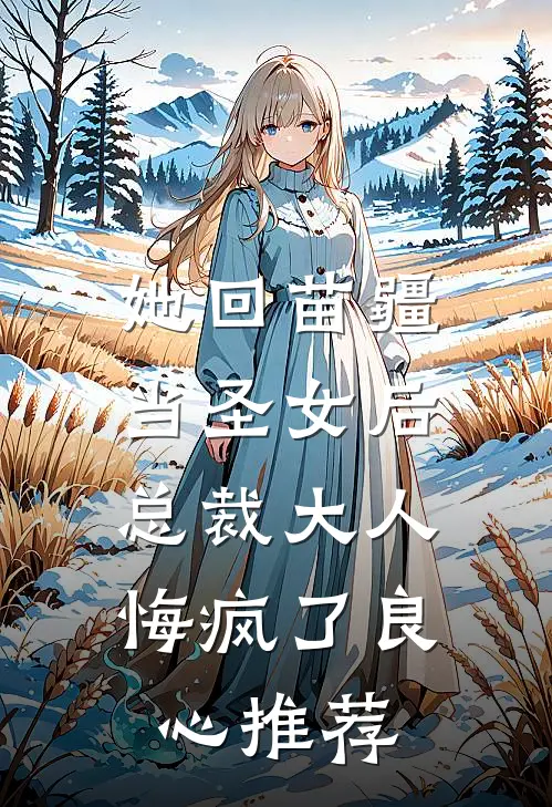 她回苗疆当圣女后，总裁大人悔疯了良心推荐
