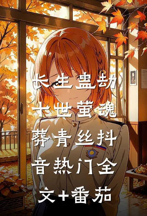 长生蛊劫：十世萤魂葬青丝抖音热门全文+番茄