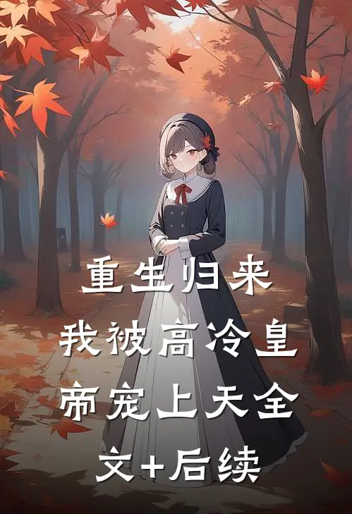 重生归来，我被高冷皇帝宠上天全文+后续