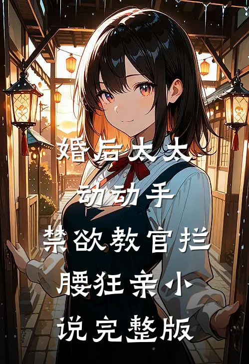 婚后太太动动手,禁欲教官拦腰狂亲小说完整版