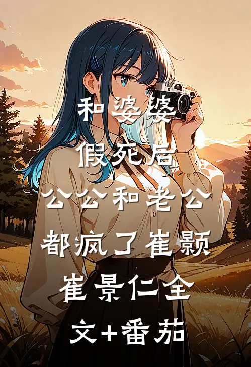 和婆婆假死后，公公和老公都疯了崔颢崔景仁全文+番茄