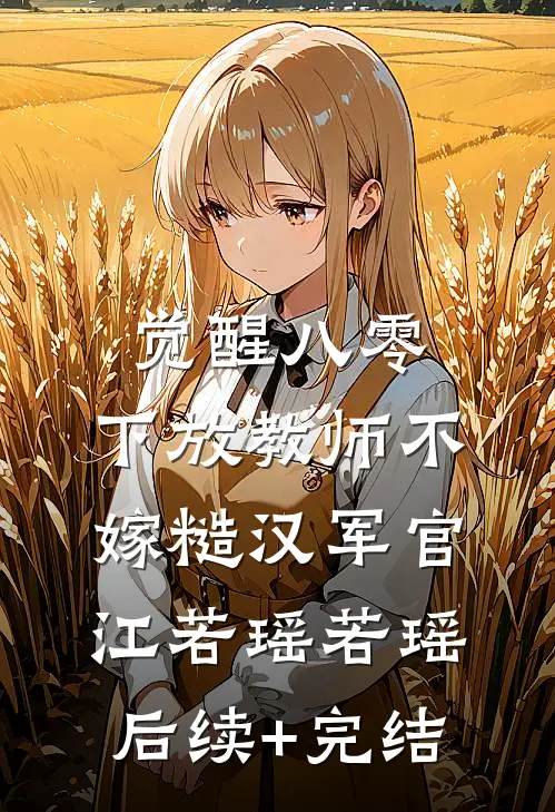 觉醒八零，下放教师不嫁糙汉军官江若瑶若瑶后续+完结