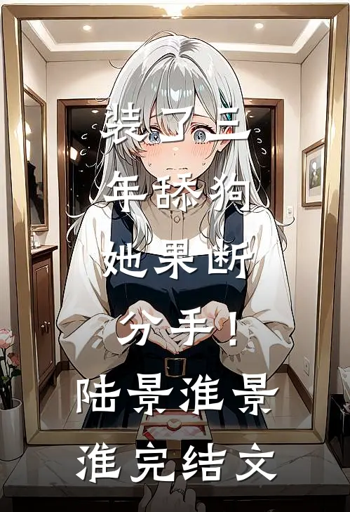 装了三年舔狗，她果断分手！陆景淮景淮完结文