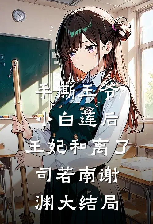 手撕王爷小白莲后，王妃和离了司若南谢渊大结局