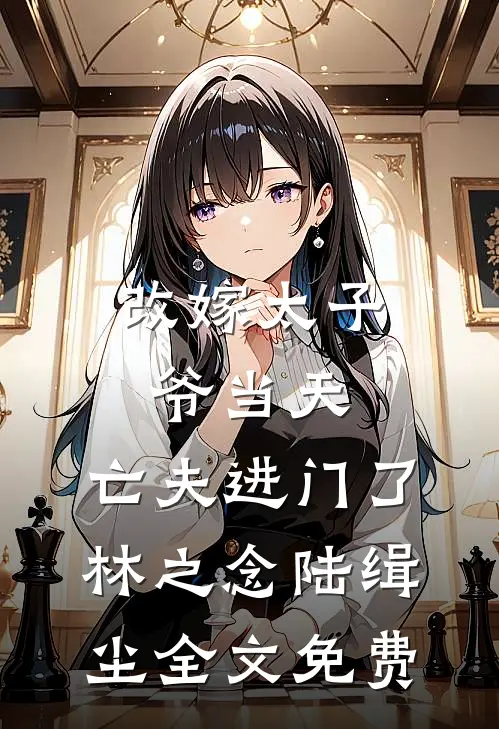 改嫁太子爷当天，亡夫进门了林之念陆缉尘全文免费