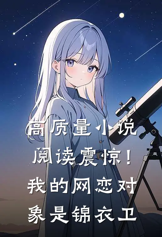 高质量小说阅读震惊！我的网恋对象是锦衣卫