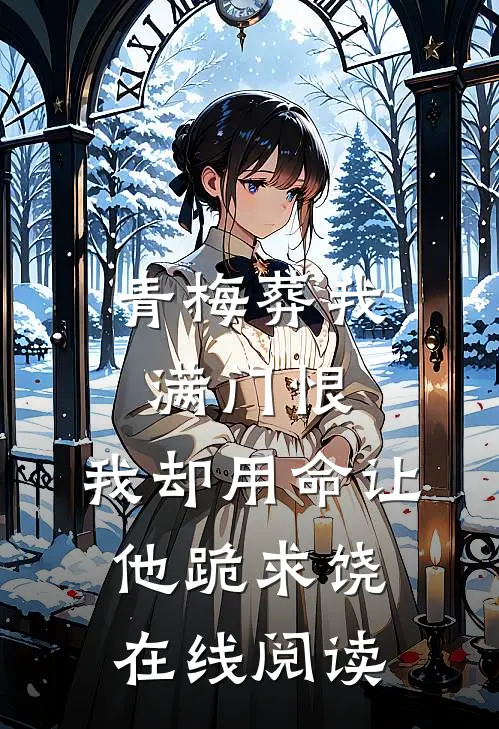 青梅葬我满门恨，我却用命让他跪求饶在线阅读
