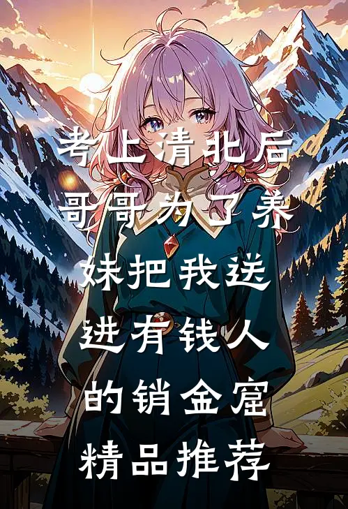 考上清北后，哥哥为了养妹把我送进有钱人的销金窟精品推荐