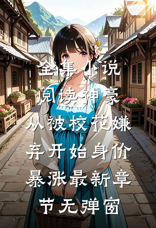 全集小说阅读神豪:从被校花嫌弃开始身价暴涨 最新章节无弹窗