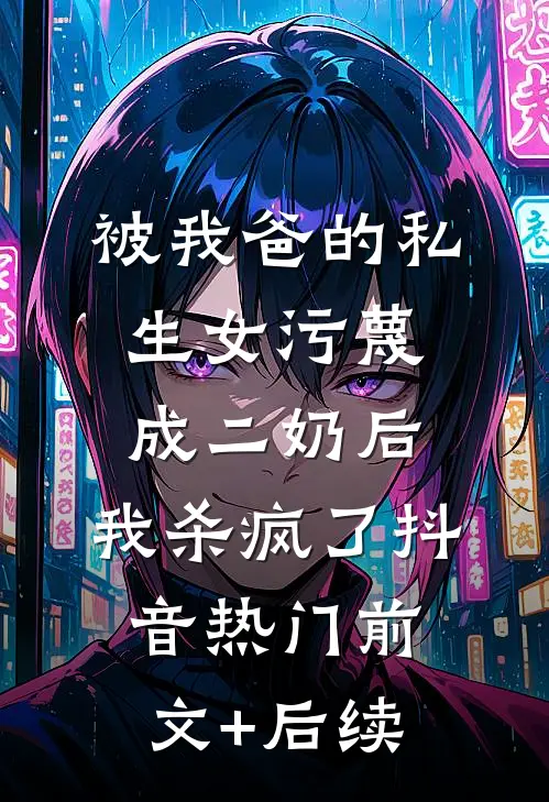被我爸的私生女污蔑成二奶后，我杀疯了抖音热门前文+后续