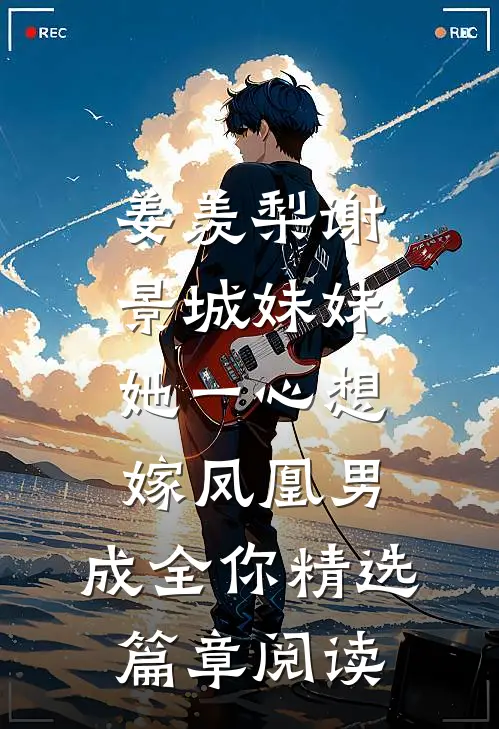 姜羡梨谢景城《妹妹她一心想嫁凤凰男,成全你》精选篇章阅读