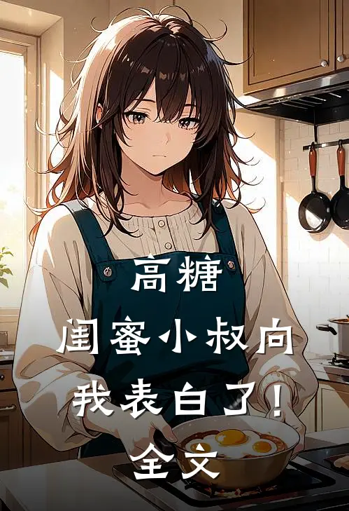 高糖：闺蜜小叔向我表白了！全文