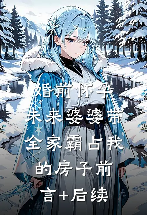婚前怀孕，未来婆婆带全家霸占我的房子前言+后续