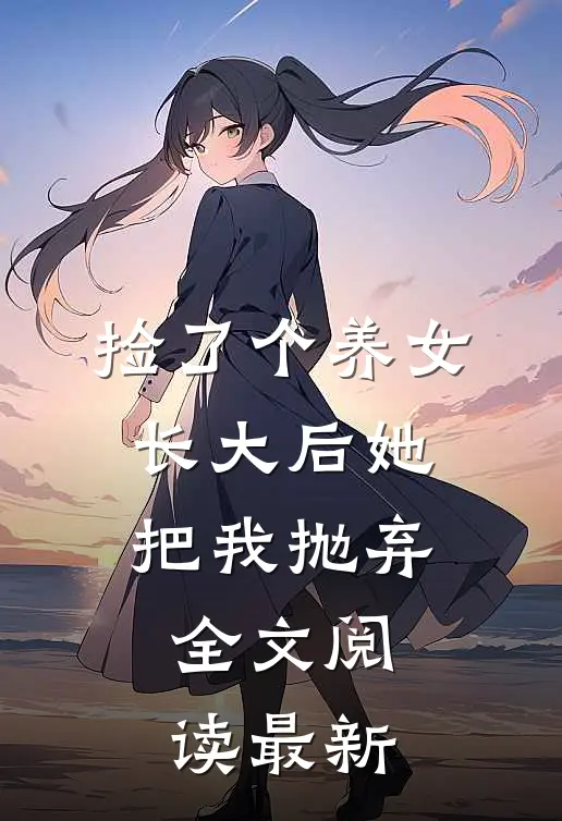 捡了个养女，长大后她把我抛弃全文阅读最新