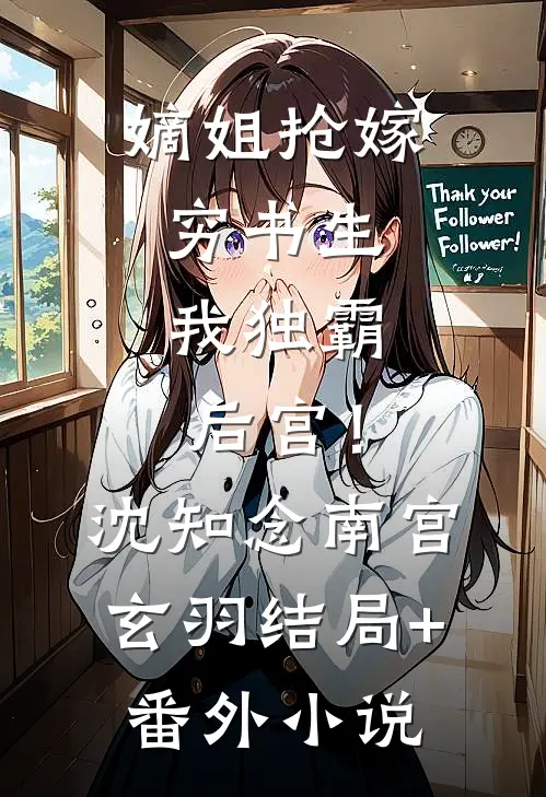 嫡姐抢嫁穷书生，我独霸后宫！沈知念南宫玄羽结局+番外小说