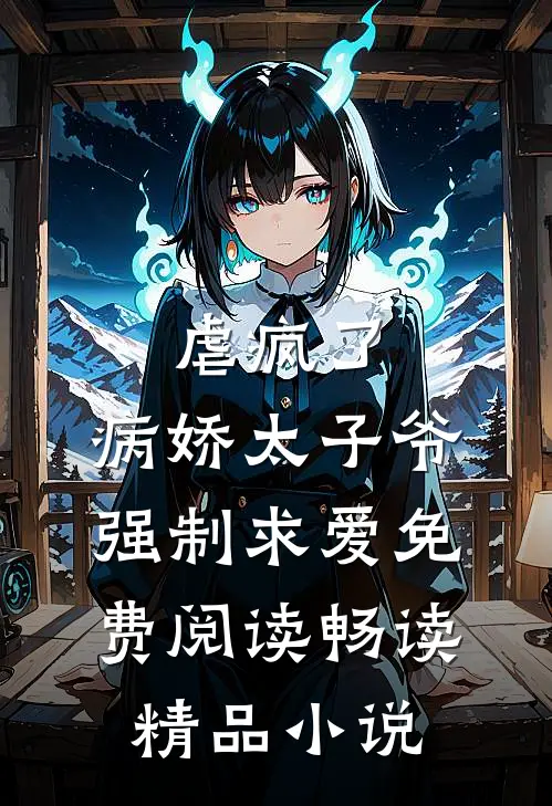 虐疯了,病娇太子爷强制求爱免费阅读畅读精品小说