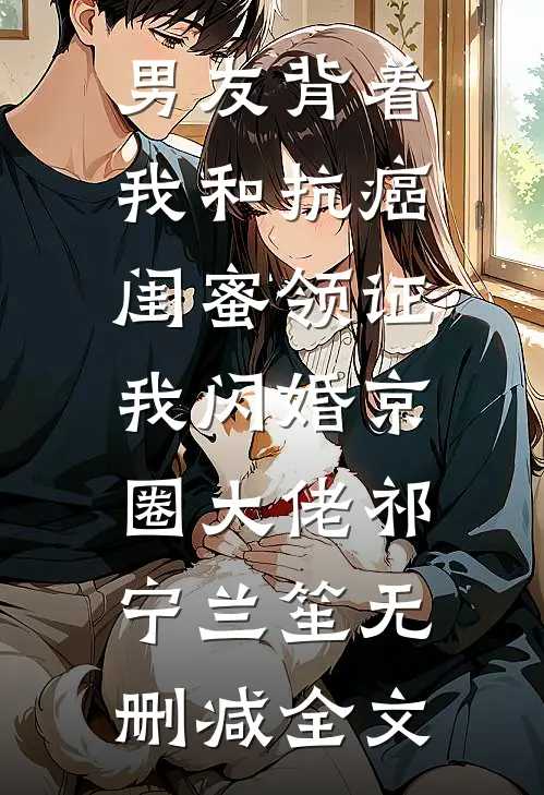 男友背着我和抗癌闺蜜领证，我闪婚京圈大佬祁宁兰笙无删减全文