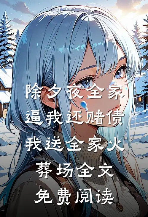 除夕夜全家逼我还赌债，我送全家火葬场全文免费阅读