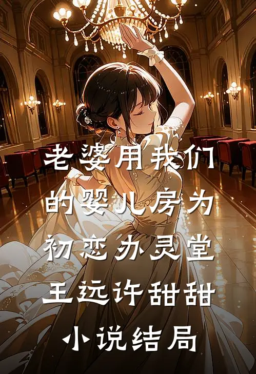 老婆用我们的婴儿房为初恋办灵堂王远许甜甜小说结局