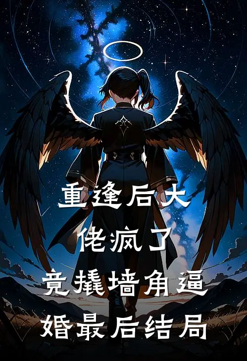 重逢后大佬疯了，竟撬墙角逼婚最后结局