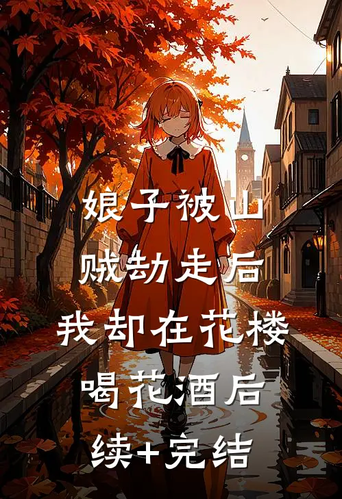 娘子被山贼劫走后，我却在花楼喝花酒后续+完结