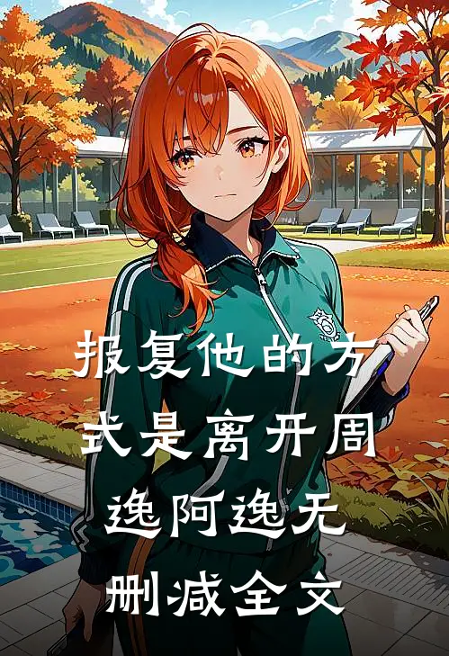 报复他的方式是离开周逸阿逸无删减全文