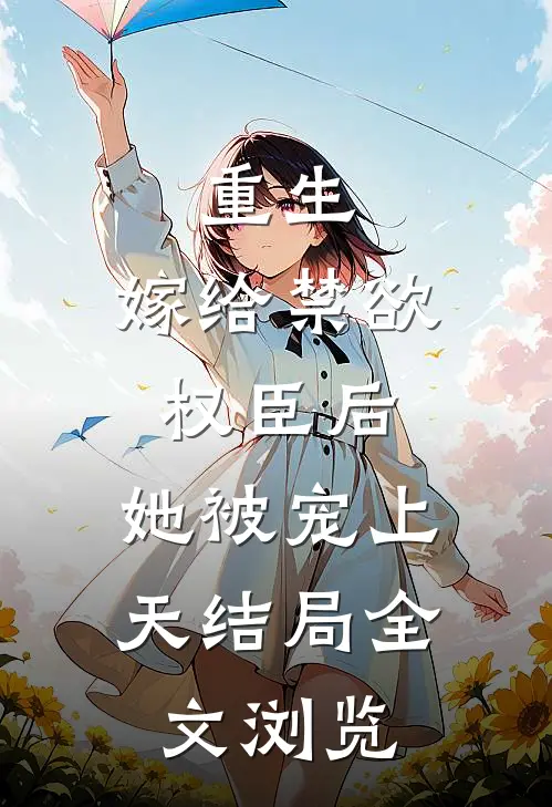 重生:嫁给禁欲权臣后,她被宠上天结局全文浏览