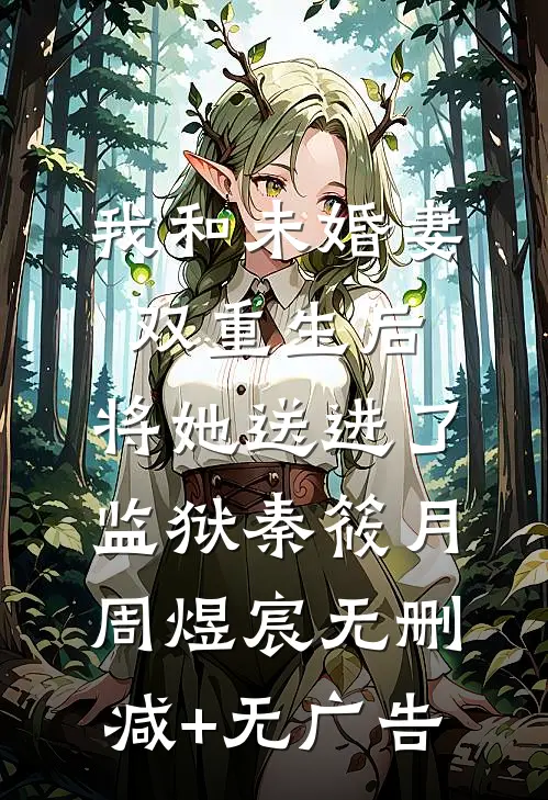 我和未婚妻双重生后，将她送进了监狱秦筱月周煜宸无删减+无广告