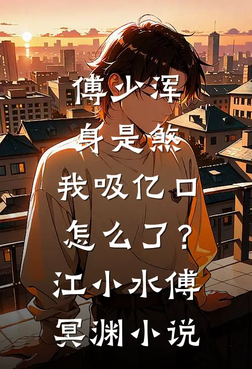 傅少浑身是煞，我吸亿口怎么了？江小水傅冥渊小说