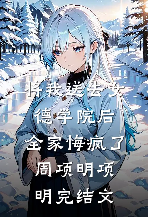 将我送去女德学院后，全家悔疯了周项明项明完结文