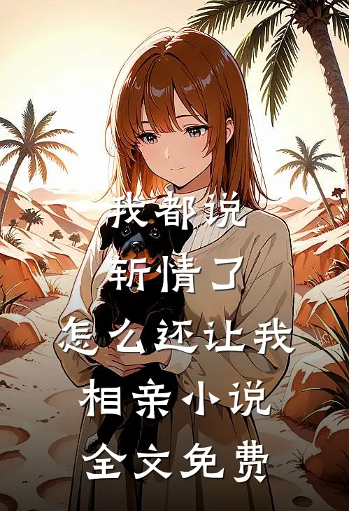 我都说斩情了，怎么还让我相亲小说全文免费
