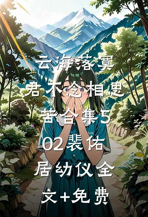 云海落寞，君不念相思苦合集502裴佑居幼仪全文+免费