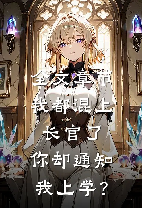 全文章节我都混上长官了，你却通知我上学？