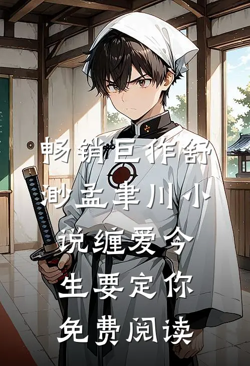 畅销巨作舒渺孟聿川小说缠爱今生要定你免费阅读