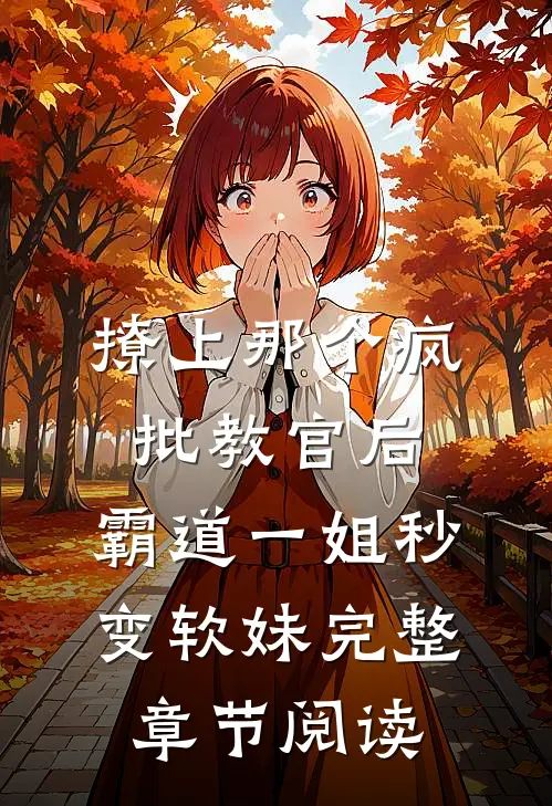撩上那个疯批教官后，霸道一姐秒变软妹完整章节阅读