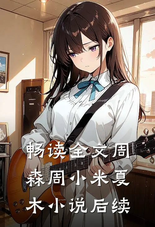 畅读全文周森周小米夏木小说后续